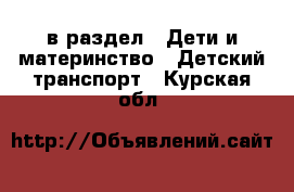  в раздел : Дети и материнство » Детский транспорт . Курская обл.